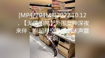 [MP4/704MB]2022.10.12，【无情的屌】外围女神深夜来伴，抱起悬空暴插叫床声震天响