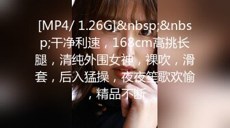 [MP4/ 1.26G]&nbsp;&nbsp;干净利速，168cm高挑长腿，清纯外围女神，裸吹，滑套，后入猛操，夜夜笙歌欢愉，精品不断