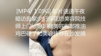 [MP4/ 1.09G] 新片速递午夜暗访良家少妇探花约美容院技师上门给媳妇做美容胸部推油鸡巴硬了和美容技师在沙发搞起