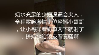 奶水充足的少妇逼逼会夹人，全程露脸激情上位坐插小哥哥，让小哥揉着奶草两下就射了，挤奶水给狼友看真骚啊