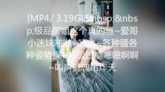 [MP4/ 3.19G]&nbsp;&nbsp;极品御姐这个真的骚~爱哥小迷妹啪啪~喷水~各种骚各种姿势操~超级过瘾嗯嗯啊啊~叫声销魂吊炸天