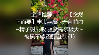 ☀️☀️金牌推荐☀️☀️【突然下面要】丰满肥臀~无套啪啪~精子射屁股 骚货需求极大~被操不够还要自慰 (1)