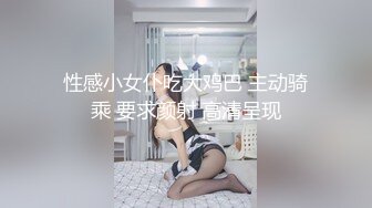 性感小女仆吃大鸡巴 主动骑乘 要求颜射 高清呈现