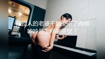 把别人的老婆干到受不了绵绵呻吟是怎样的感觉？