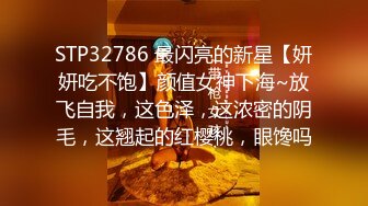 STP32786 最闪亮的新星【妍妍吃不饱】颜值女神下海~放飞自我，这色泽，这浓密的阴毛，这翘起的红樱桃，眼馋吗