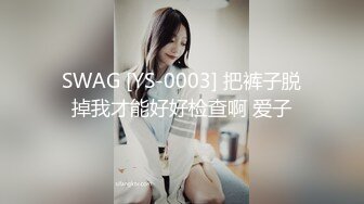 SWAG [YS-0003] 把裤子脱掉我才能好好检查啊 爱子