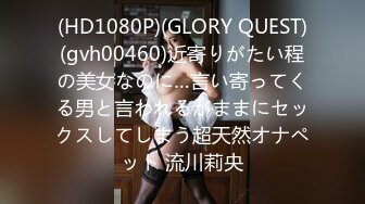 (HD1080P)(GLORY QUEST)(gvh00460)近寄りがたい程の美女なのに…言い寄ってくる男と言われるがままにセックスしてしまう超天然オナペット 流川莉央