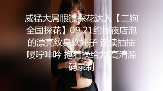 威猛大屌眼镜探花达人【二狗全国探花】09.21约操夜店泡的漂亮纹身软妹子 连续抽插嘤咛呻吟 抱着操给力 高清源码录制