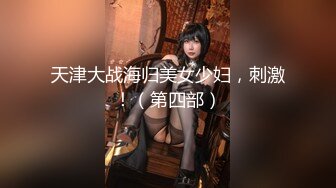 天津大战海归美女少妇，刺激！（第四部）