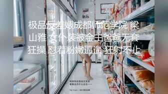 极品反差婊成都师范学院 梁山雅 女仆装被金主爸爸无套狂操 怼着粉嫩逼逼 狂射不止！