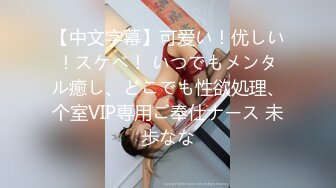 【中文字幕】可爱い！优しい！スケベ！ いつでもメンタル癒し、どこでも性欲処理、个室VIP専用ご奉仕ナース 未歩なな