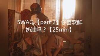 SWAG 【part 2】你喜欢鲜奶油吗？【25min】