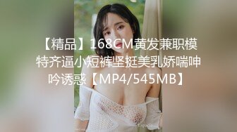 【精品】168CM黄发兼职模特齐逼小短裤坚挺美乳娇喘呻吟诱惑【MP4/545MB】