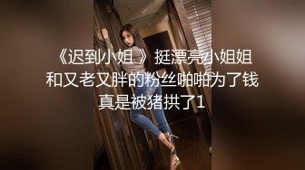 《迟到小姐 》挺漂亮小姐姐和又老又胖的粉丝啪啪为了钱真是被猪拱了1