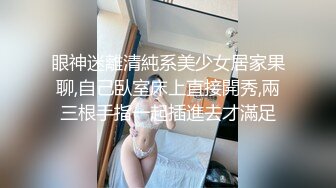 眼神迷離清純系美少女居家果聊,自己臥室床上直接開秀,兩三根手指一起插進去才滿足