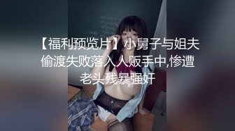 【福利预览片】小舅子与姐夫偷渡失败落入人贩手中,惨遭老头残暴强奸