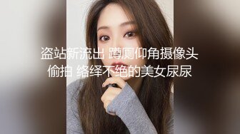 盗站新流出 蹲厕仰角摄像头偷拍 络绎不绝的美女尿尿