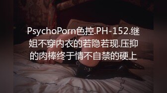 PsychoPorn色控.PH-152.继姐不穿内衣的若隐若现.压抑的肉棒终于情不自禁的硬上