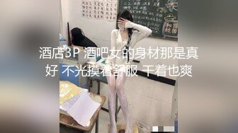 酒店3P 酒吧女的身材那是真好 不光摸着舒服 干着也爽