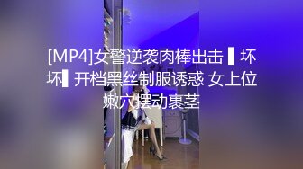 [MP4]女警逆袭肉棒出击 ▌坏坏▌开档黑丝制服诱惑 女上位嫩穴摆动裹茎