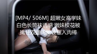 [MP4/ 506M] 超嫩女高学妹白色长筒袜诱惑 嫩妹校花被擒住双腿肉鲍被塞入肉棒