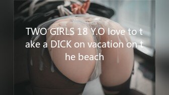 TWO GIRLS 18 Y.O love to take a DICK on vacation on the beach