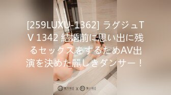 [259LUXU-1362] ラグジュTV 1342 結婚前に思い出に残るセックスをするためAV出演を決めた麗しきダンサー！