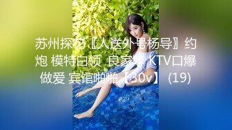 苏州探花〖人送外号杨导〗约炮 模特白领  良家等 KTV口爆做爱 宾馆啪啪【30v】 (19)