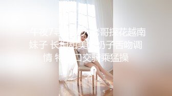 -午夜7寻花新人老哥探花越南妹子 长相甜美大奶子舌吻调情 特写口交骑乘猛操