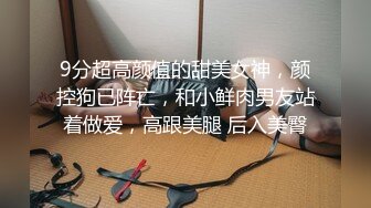 9分超高颜值的甜美女神，颜控狗已阵亡，和小鲜肉男友站着做爱，高跟美腿 后入美臀