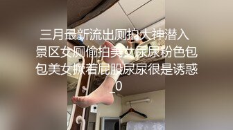 三月最新流出厕拍大神潜入 景区女厕偷拍美女尿尿粉色包包美女撅着屁股尿尿很是诱惑_0