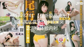 STP23741 【最新极品流出】极品黑丝豪乳女神被操哭 首次潮吹体验内射