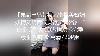 【果哥出品】极品蜜桃美臀媚妖精艾晓青《灵欲美臀浴》“白金版”大CD激情诱惑完整版 扭臀呻吟 高清720P版