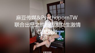 麻豆传媒&PsychopornTW 联合出品之性感短发女生激情性爱服务