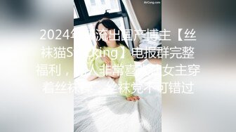 2024年新流出国产博主【丝袜猫Stocking】电报群完整福利，此人非常喜欢让女主穿着丝袜操，丝袜党不可错过