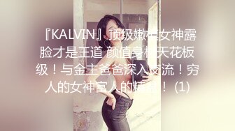 『KALVIN』顶级嫩模女神露脸才是王道 颜值身材天花板级！与金主爸爸深入交流！穷人的女神富人的精盆！ (1)