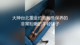 大神台北重金约炮鲍鱼保养的非常粉嫩的年轻妹子