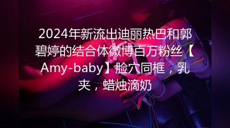 2024年新流出迪丽热巴和郭碧婷的结合体微博百万粉丝【Amy-baby】脸穴同框，乳夹，蜡烛滴奶