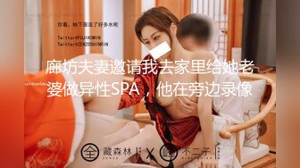 廊坊夫妻邀请我去家里给她老婆做异性SPA，他在旁边录像