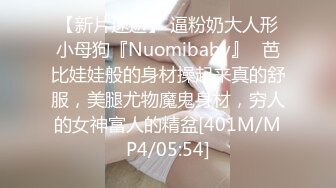 【新片速遞】 逼粉奶大人形小母狗『Nuomibaby』✅芭比娃娃般的身材操起来真的舒服，美腿尤物魔鬼身材，穷人的女神富人的精盆[401M/MP4/05:54]