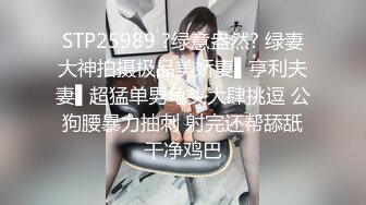 STP25989 ?绿意盎然? 绿妻大神拍摄极品美娇妻▌亨利夫妻▌超猛单男龟头大肆挑逗 公狗腰暴力抽刺 射完还帮舔舐干净鸡巴