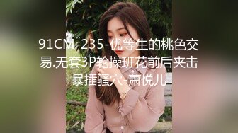 91CM-235-优等生的桃色交易.无套3P轮操班花前后夹击暴插骚穴-萧悦儿