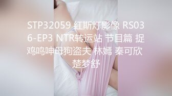 STP32059 红斯灯影像 RS036-EP3 NTR转运站 节目篇 捉鸡鸣呻母狗盗夫 林嫣 秦可欣 楚梦舒