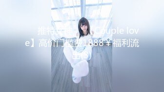 ❤️推特女神❤️【Couple love】高价门槛费1888￥福利流出(3)