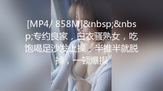 [MP4/ 858M]&nbsp;&nbsp;专约良家，白衣骚熟女，吃饱喝足沙发上操，半推半就脱掉，一顿爆操