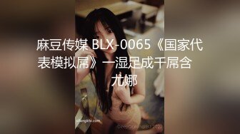 麻豆传媒 BLX-0065《国家代表模拟屌》一湿足成千屌含❤️尤娜