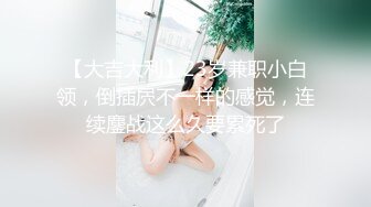 【大吉大利】23岁兼职小白领，倒插屄不一样的感觉，连续鏖战这么久要累死了