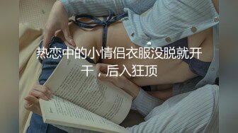 热恋中的小情侣衣服没脱就开干，后入狂顶