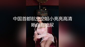 《精品泄密》美女空姐下班后的真实反差被曝光真让人大跌眼镜难以相信