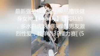 最新强势极品流出极品撸铁健身女神【kgonly】订阅私拍，多水白虎粉屄与绿帽男友激烈性爱，找单男3P接力赛[ (5)